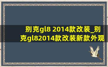 别克gl8 2014款改装_别克gl82014款改装新款外观